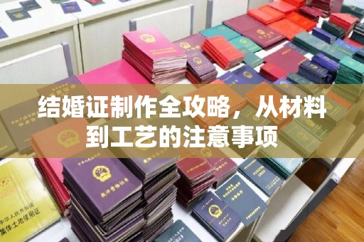 广南结婚证制作全攻略，从材料到工艺的注意事项