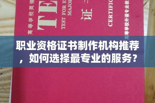 广南职业资格证书制作机构推荐，如何选择最专业的服务？
