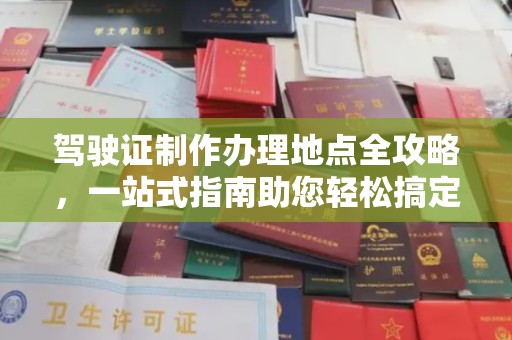 广南驾驶证制作办理地点全攻略，一站式指南助您轻松搞定