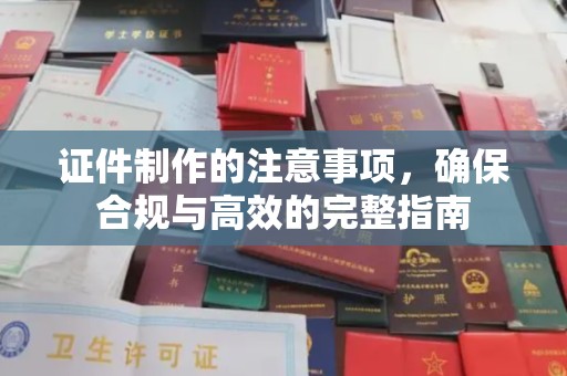 广南证件制作的注意事项，确保合规与高效的完整指南