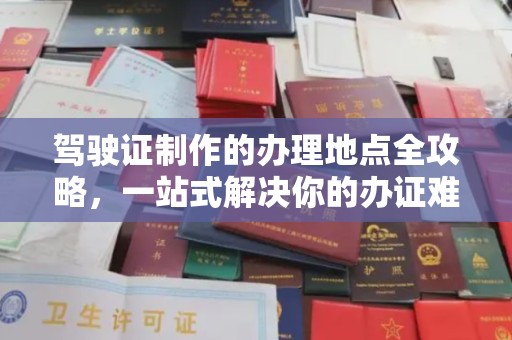 广南驾驶证制作的办理地点全攻略，一站式解决你的办证难题
