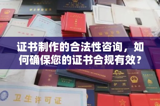 广南证书制作的合法性咨询，如何确保您的证书合规有效？