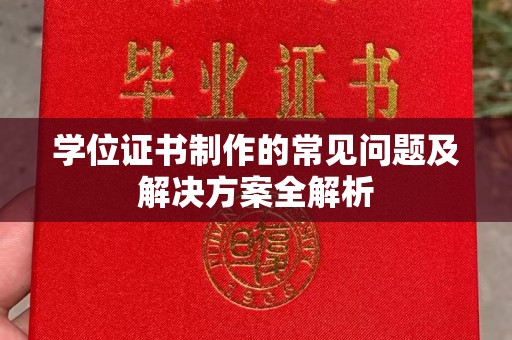 广南学位证书制作的常见问题及解决方案全解析