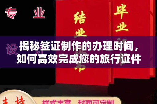 广南揭秘签证制作的办理时间，如何高效完成您的旅行证件