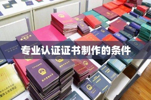 广南专业认证证书制作的条件
