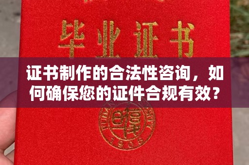 广南证书制作的合法性咨询，如何确保您的证件合规有效？