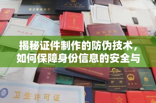 广南揭秘证件制作的防伪技术，如何保障身份信息的安全与真实