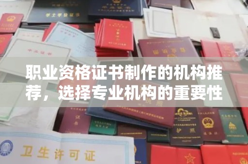广南职业资格证书制作的机构推荐，选择专业机构的重要性