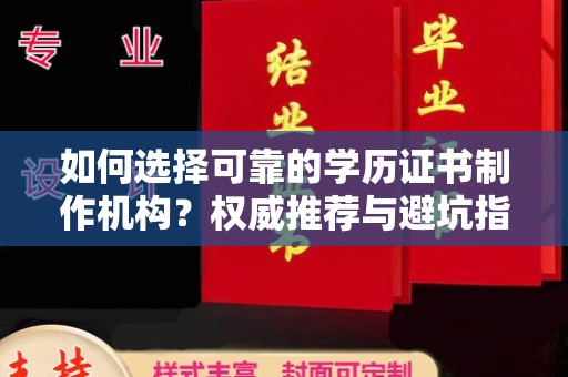 广南如何选择可靠的学历证书制作机构？权威推荐与避坑指南
