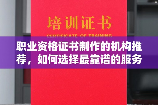 广南职业资格证书制作的机构推荐，如何选择最靠谱的服务商？