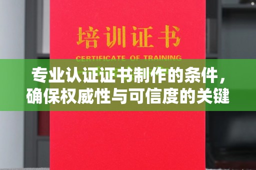 广南专业认证证书制作的条件，确保权威性与可信度的关键要素