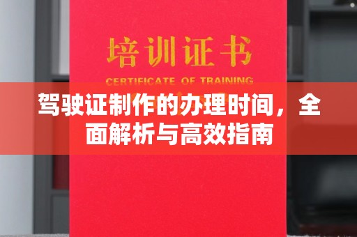 广南驾驶证制作的办理时间，全面解析与高效指南