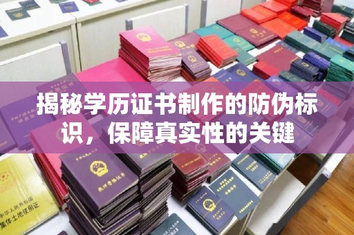 广南揭秘学历证书制作的防伪标识，保障真实性的关键