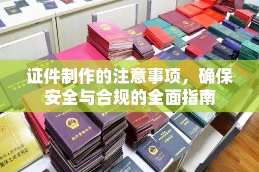 广南证件制作的注意事项，确保安全与合规的全面指南