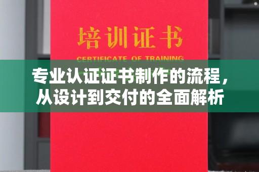 广南专业认证证书制作的流程，从设计到交付的全面解析
