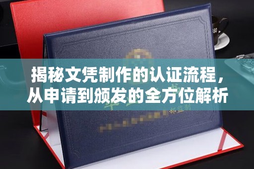 广南揭秘文凭制作的认证流程，从申请到颁发的全方位解析