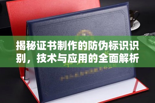 广南揭秘证书制作的防伪标识识别，技术与应用的全面解析